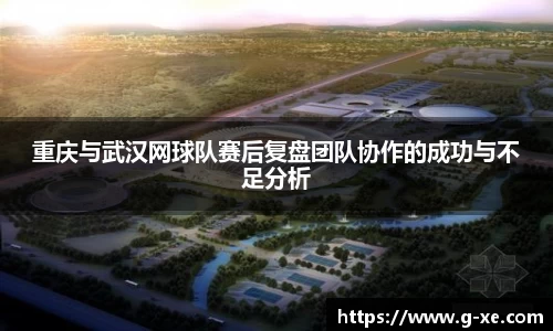 重庆与武汉网球队赛后复盘团队协作的成功与不足分析