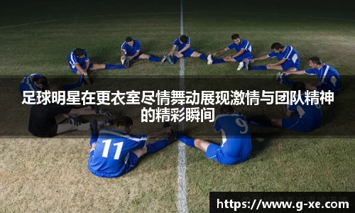 足球明星在更衣室尽情舞动展现激情与团队精神的精彩瞬间