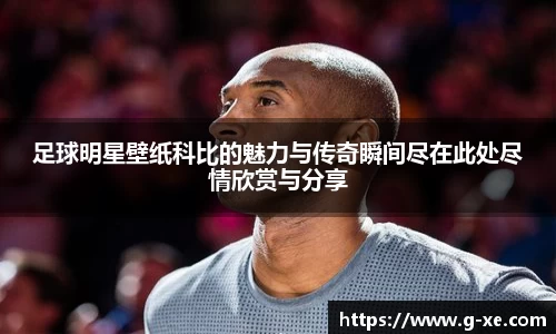 足球明星壁纸科比的魅力与传奇瞬间尽在此处尽情欣赏与分享